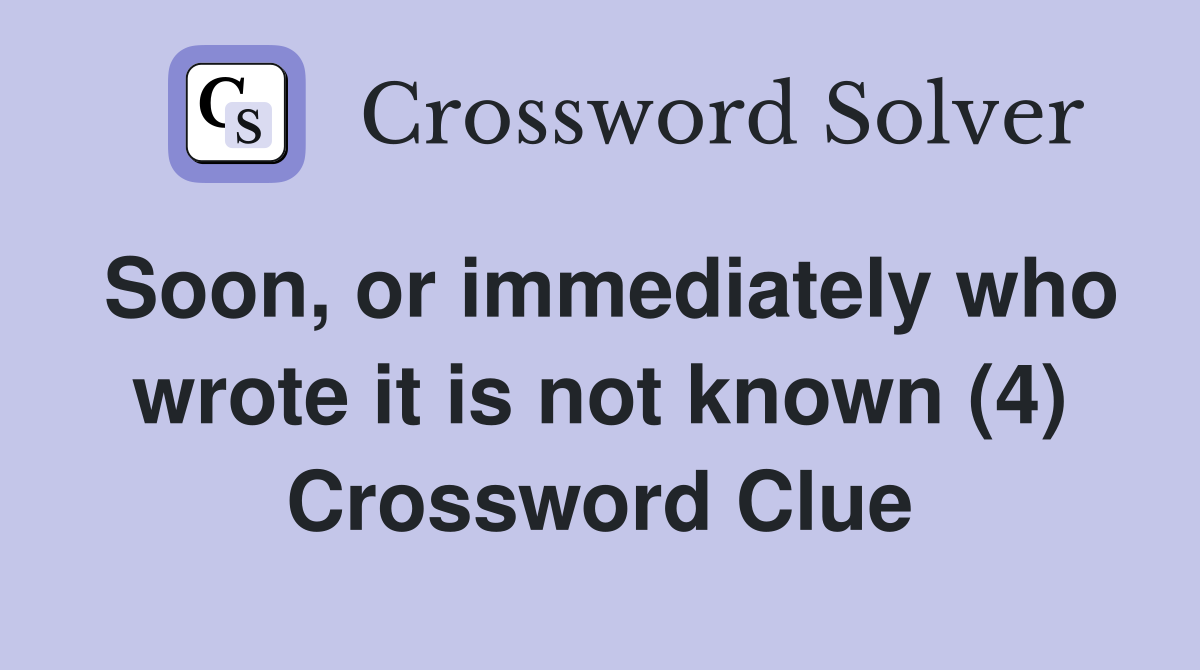 Soon, or immediately who wrote it is not known (4) Crossword Clue
