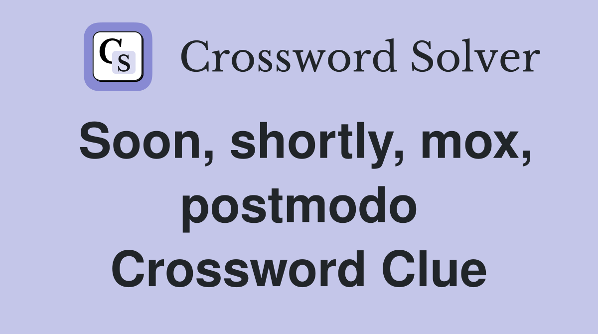 Soon, shortly, mox, postmodo Crossword Clue