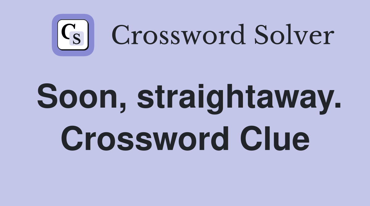 Soon, straightaway. Crossword Clue