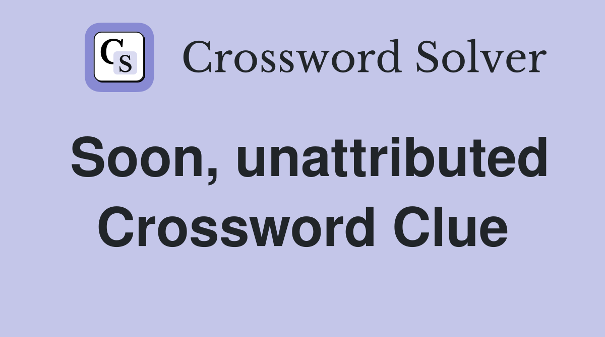 Soon, unattributed Crossword Clue