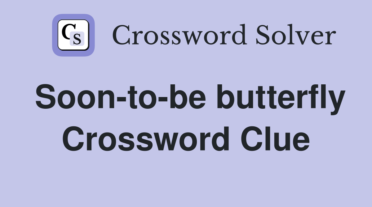 Soon-to-be butterfly Crossword Clue