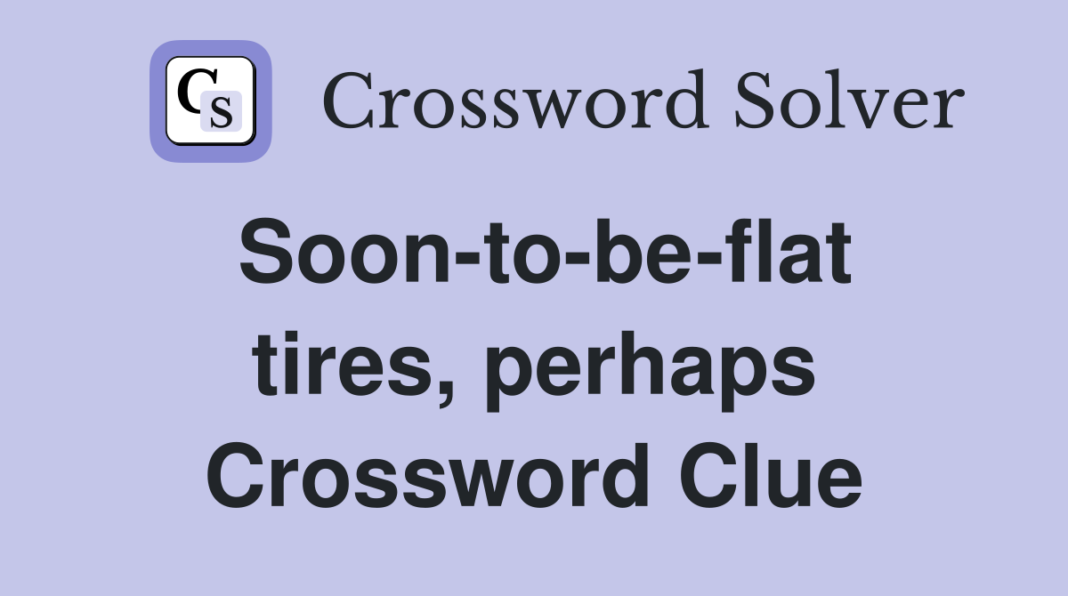 Soon-to-be-flat tires, perhaps Crossword Clue
