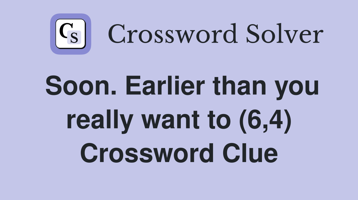 Soon. Earlier than you really want to (6,4) Crossword Clue