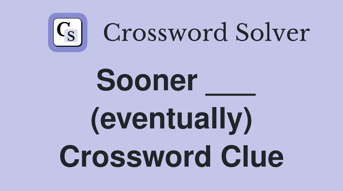Sooner ___ (eventually) Crossword Clue