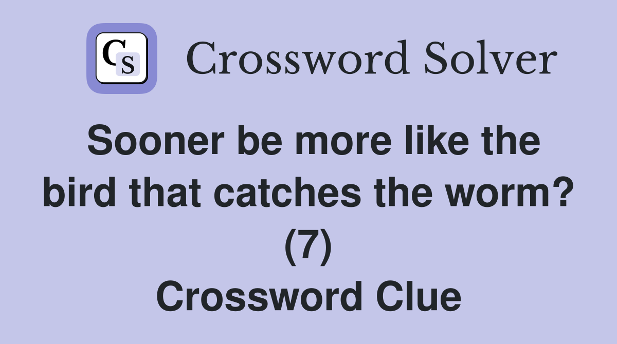 Sooner be more like the bird that catches the worm? (7) Crossword Clue