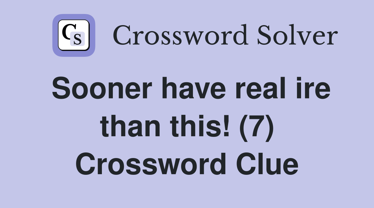 Sooner have real ire than this! (7) Crossword Clue