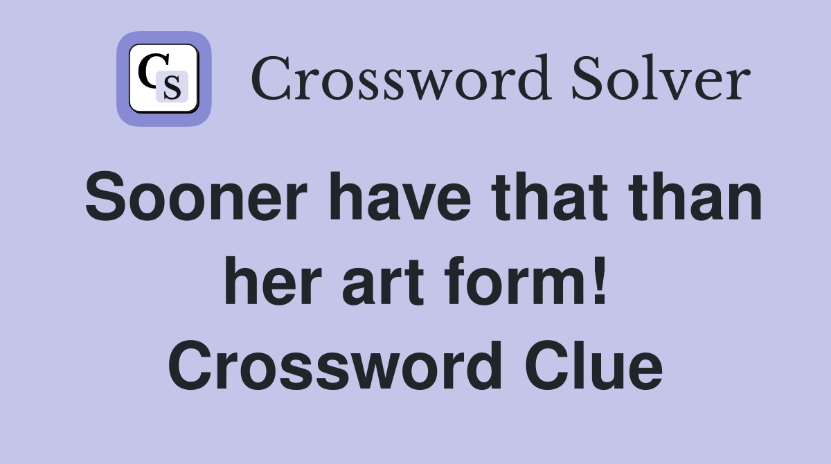 Sooner have that than her art form! Crossword Clue