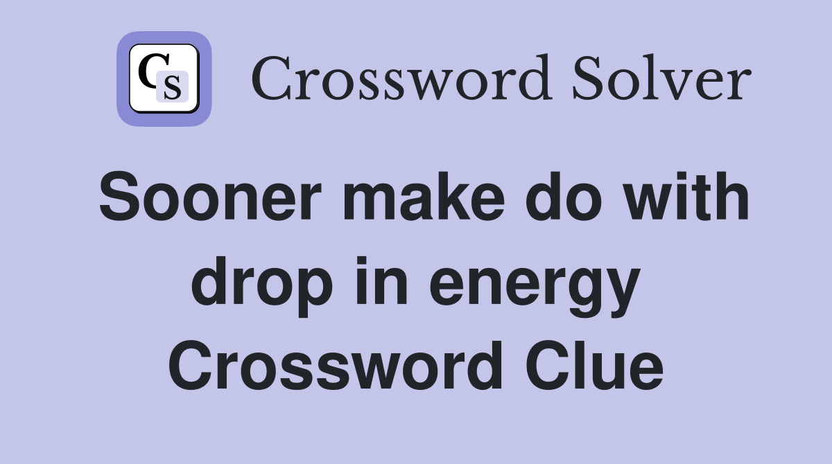 Sooner make do with drop in energy Crossword Clue