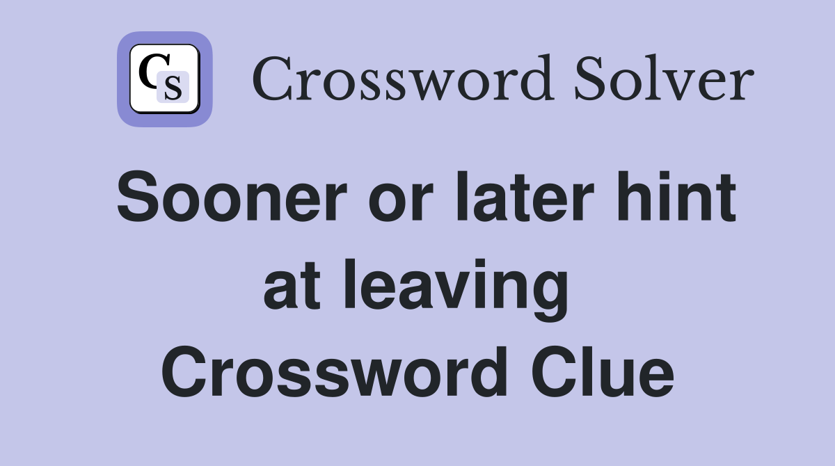 Sooner or later hint at leaving Crossword Clue