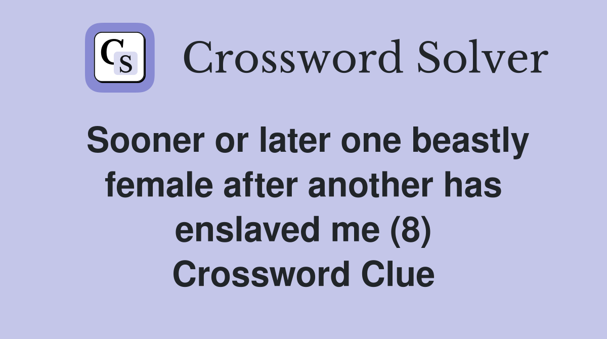 Sooner or later one beastly female after another has enslaved me (8) Crossword Clue