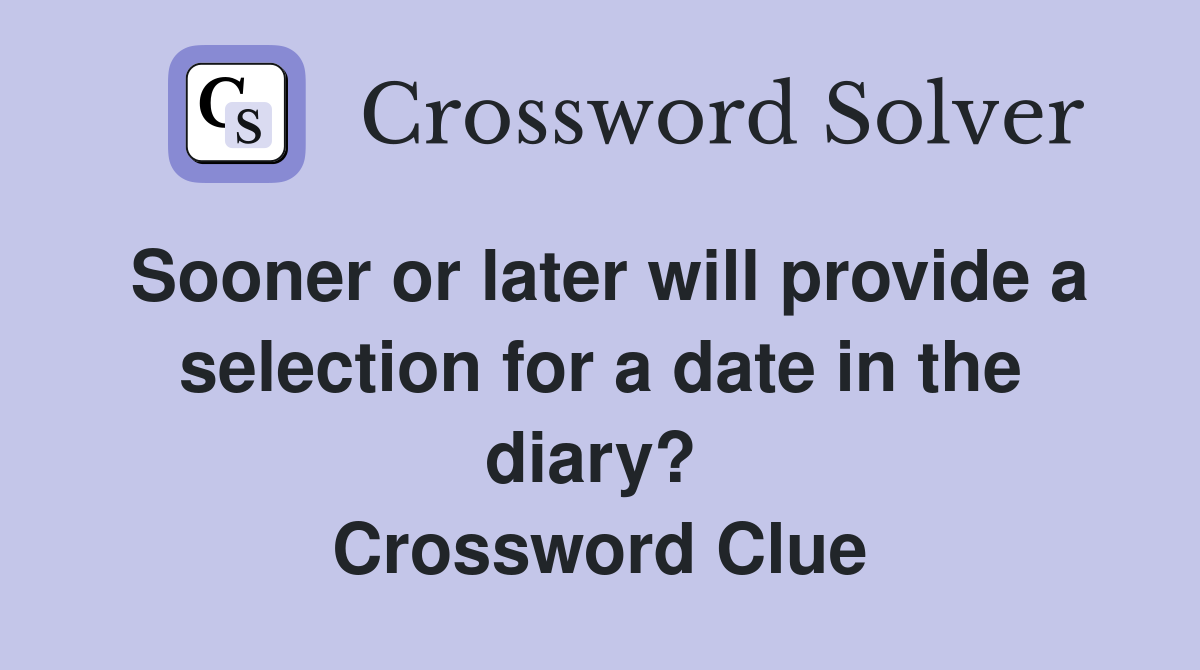 Sooner or later will provide a selection for a date in the diary?  Crossword Clue