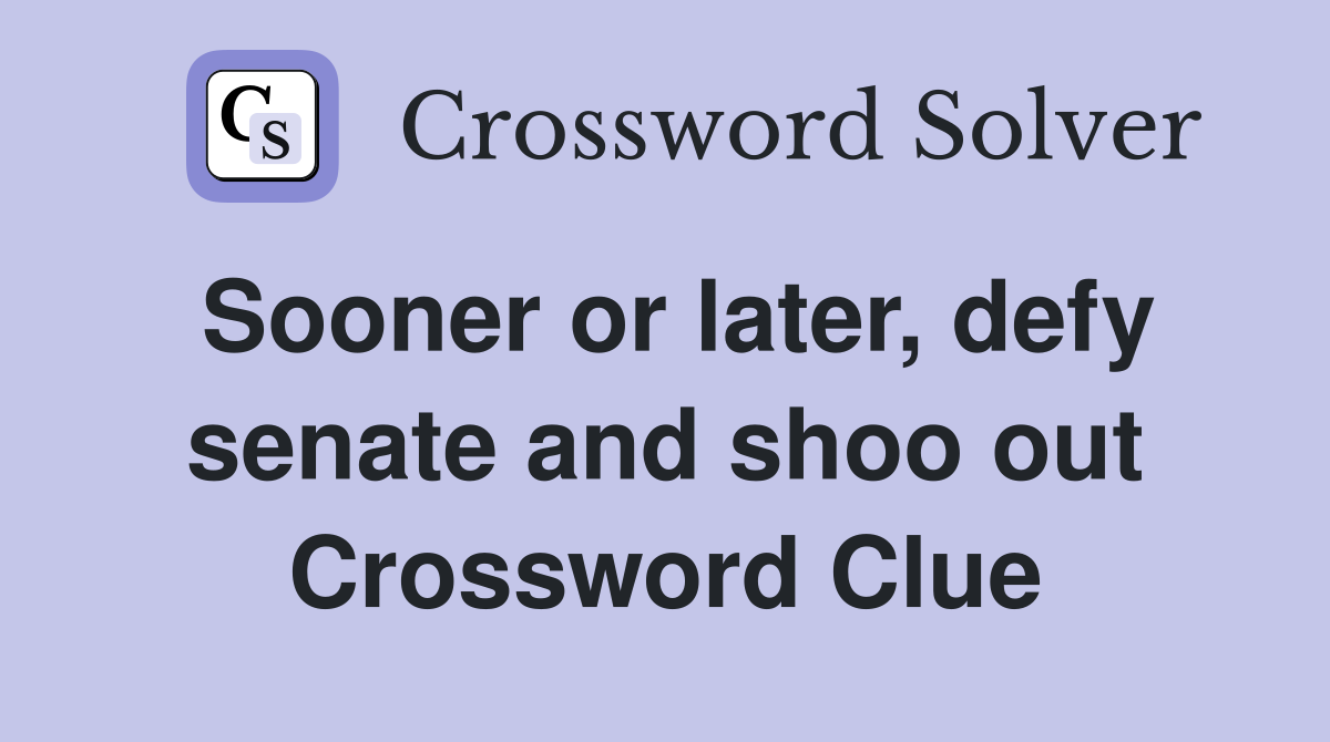 Sooner or later, defy senate and shoo out Crossword Clue