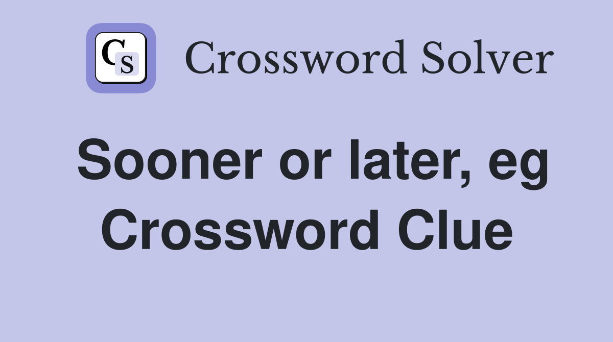 Sooner or later, eg Crossword Clue