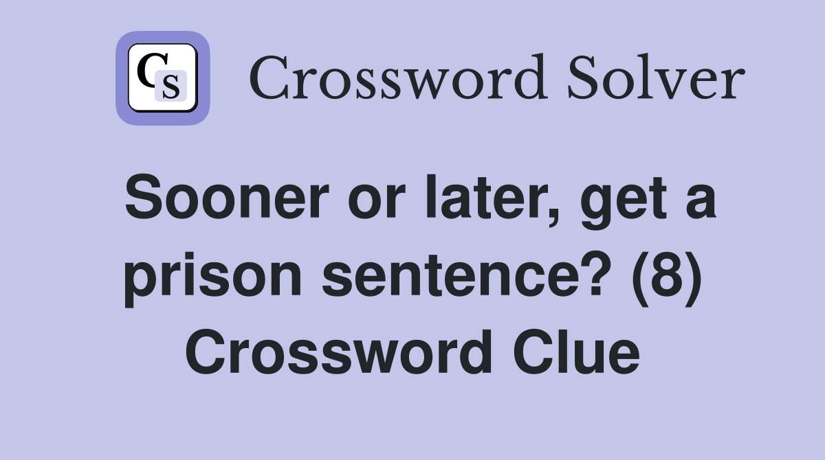 Sooner or later, get a prison sentence? (8) Crossword Clue
