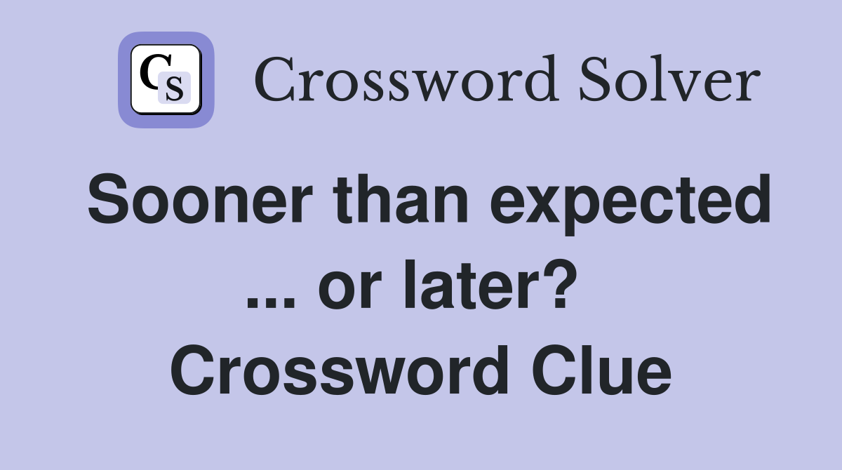 Sooner than expected ... or later?  Crossword Clue