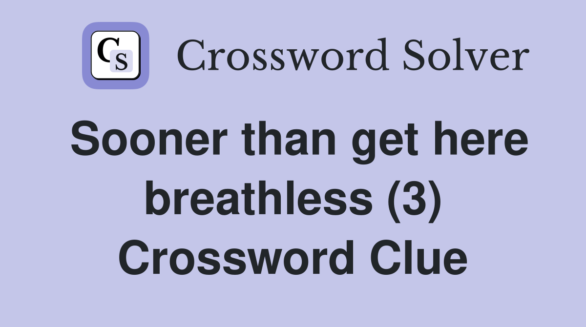 Sooner than get here breathless (3) Crossword Clue