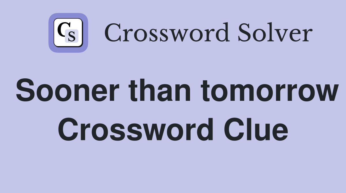Sooner than tomorrow Crossword Clue