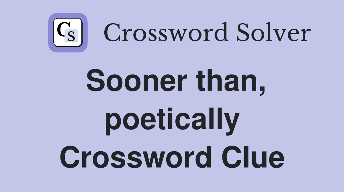 Sooner than, poetically Crossword Clue