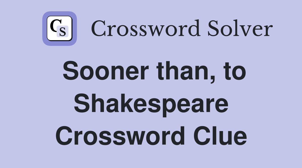 Sooner than, to Shakespeare Crossword Clue