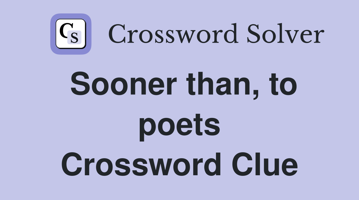 Sooner than, to poets Crossword Clue