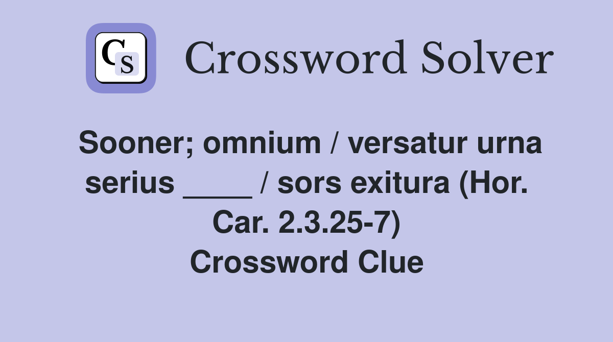 Sooner; omnium / versatur urna serius ____ / sors exitura (Hor. Car. 2.3.25-7) Crossword Clue