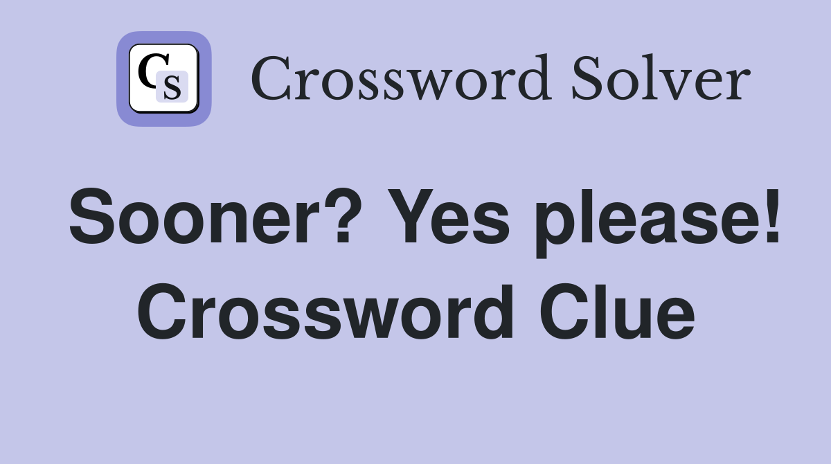 Sooner? Yes please! Crossword Clue