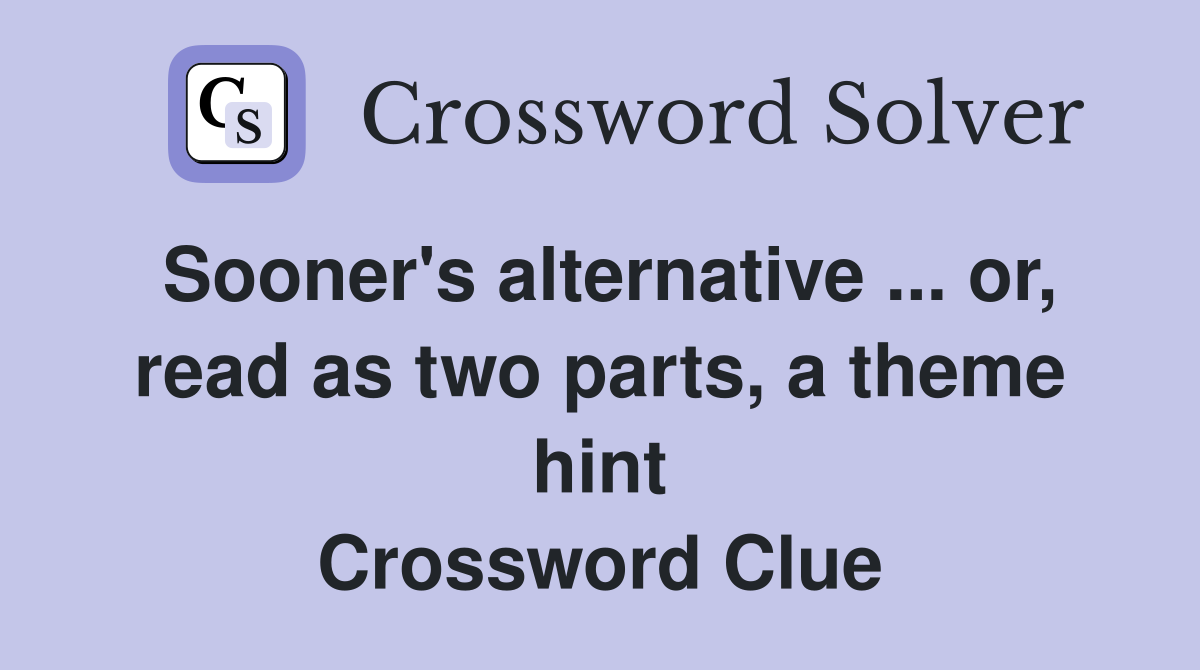 Sooner's alternative ... or, read as two parts, a theme hint Crossword Clue
