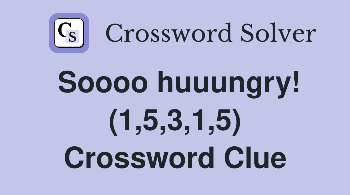 Soooo huuungry! (1,5,3,1,5) Crossword Clue