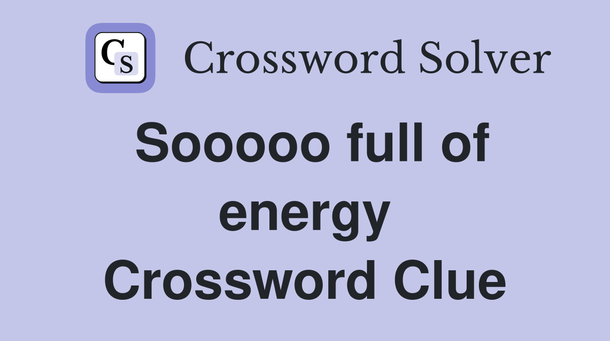Sooooo full of energy Crossword Clue