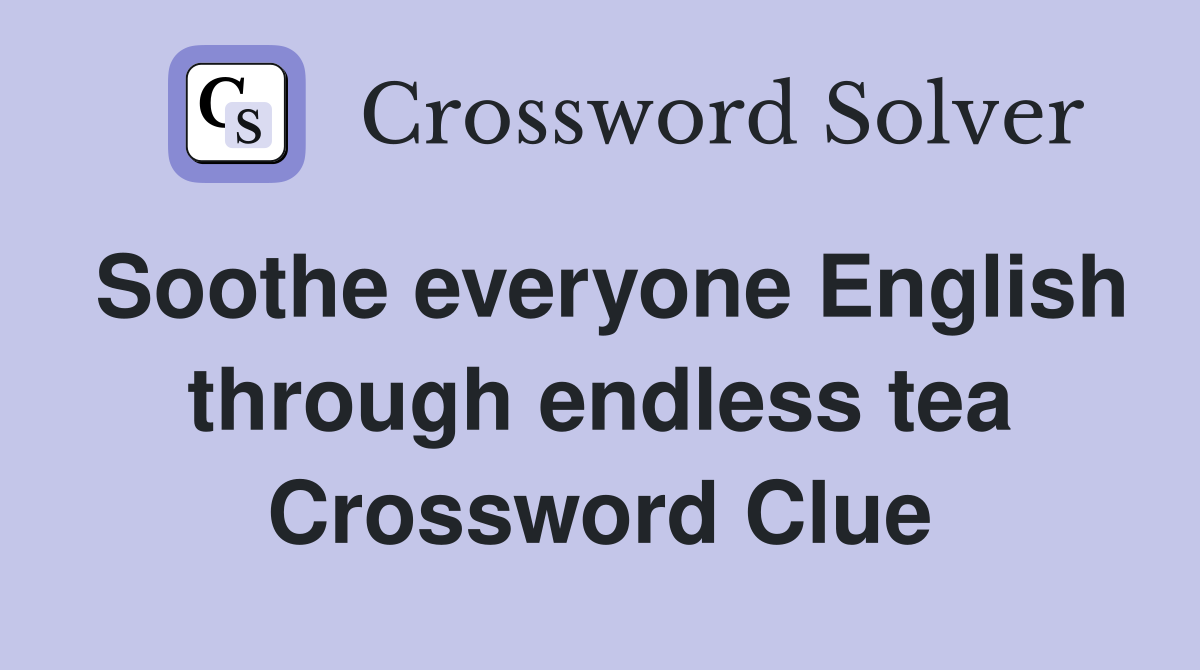 Soothe everyone English through endless tea Crossword Clue