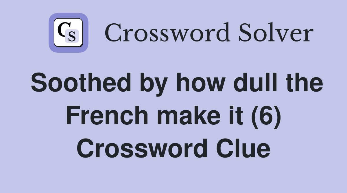 Soothed by how dull the French make it (6) Crossword Clue