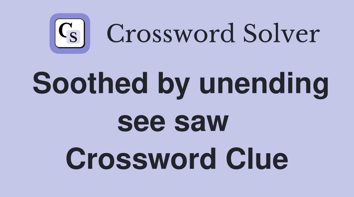Soothed by unending see saw  Crossword Clue