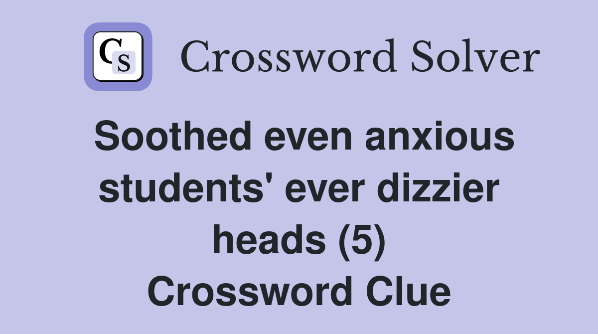 Soothed even anxious students' ever dizzier heads (5) Crossword Clue
