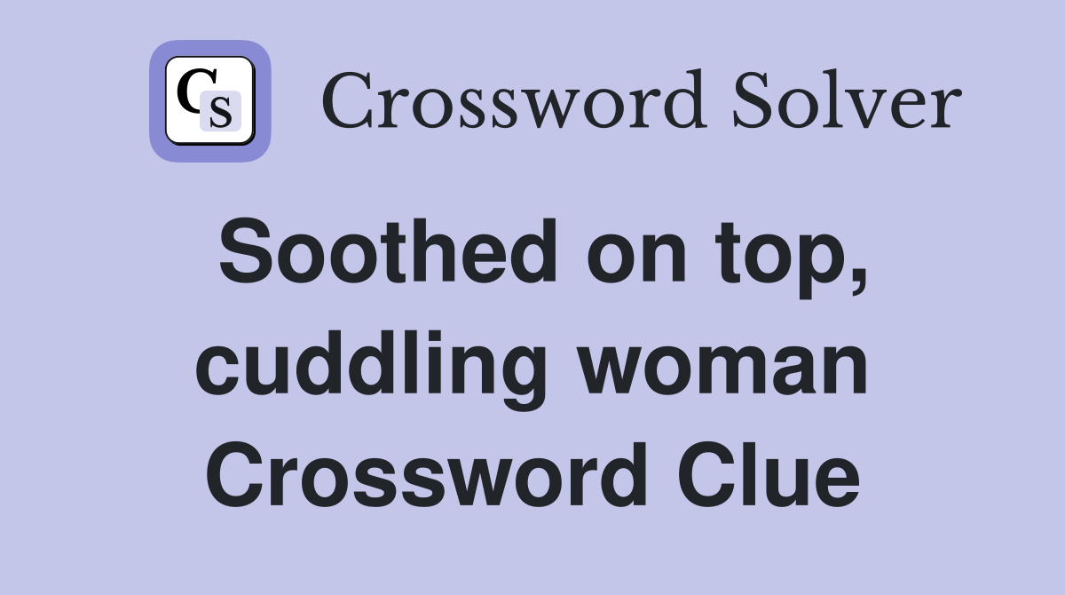 Soothed on top, cuddling woman Crossword Clue
