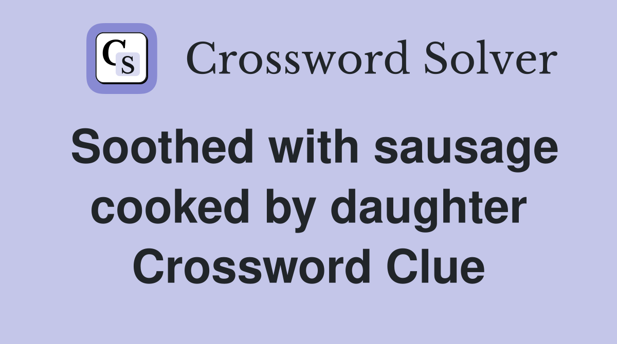 Soothed with sausage cooked by daughter Crossword Clue
