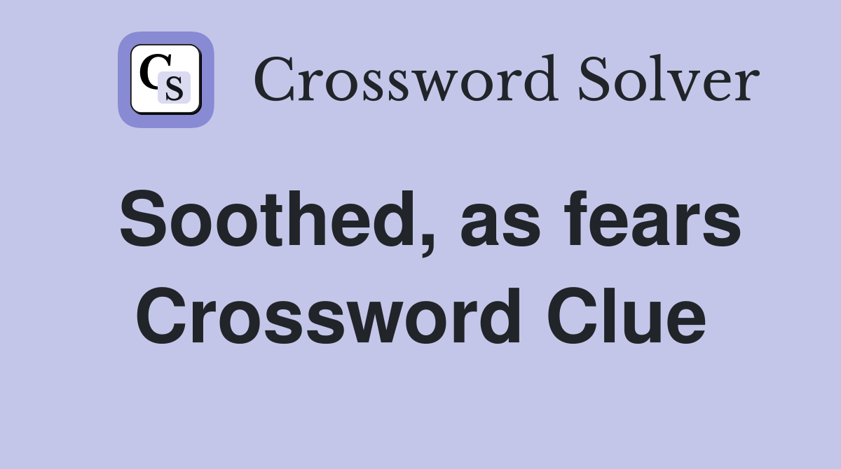 Soothed, as fears Crossword Clue