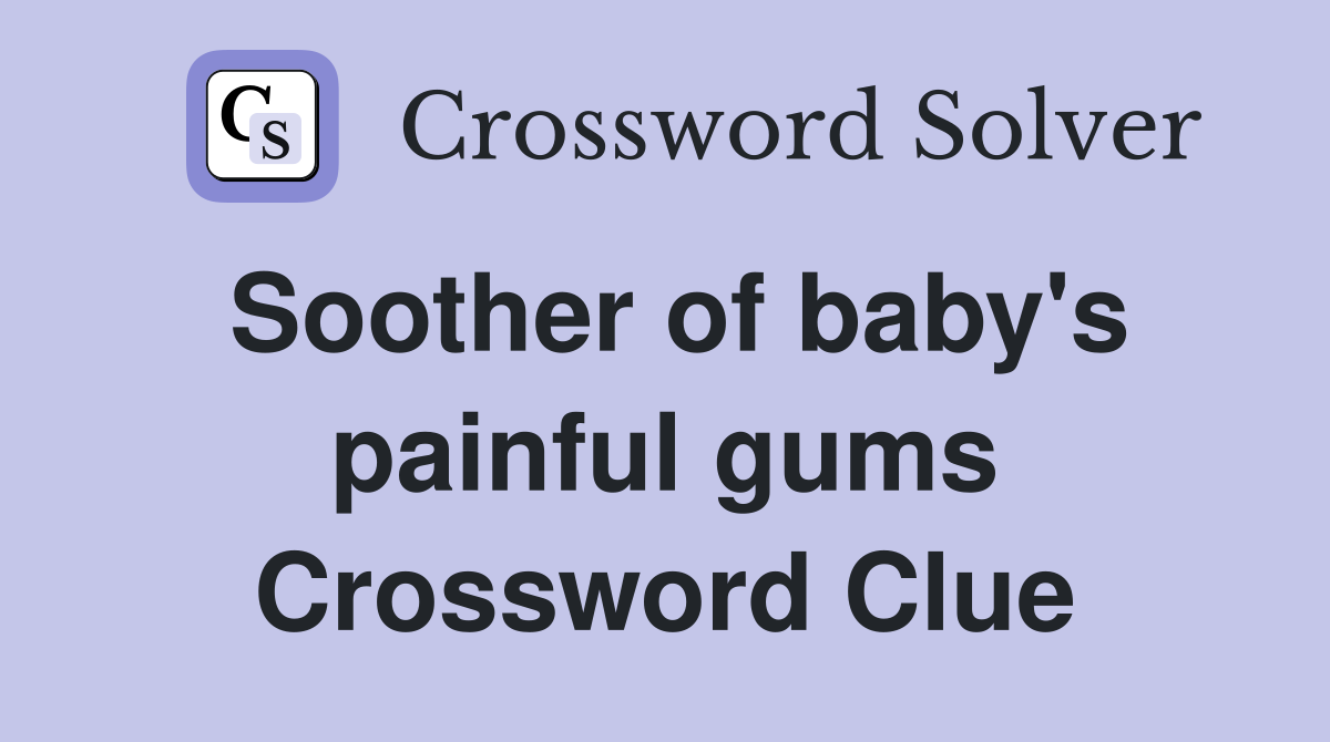 Soother of baby's painful gums Crossword Clue