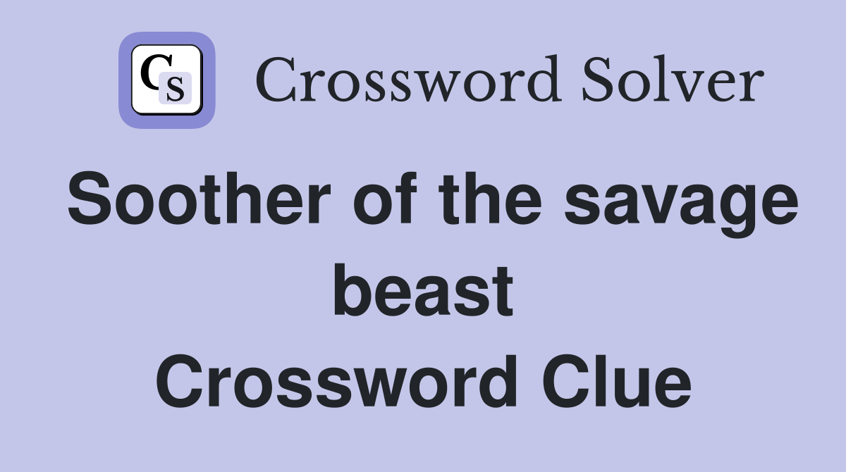 Soother of the savage beast Crossword Clue