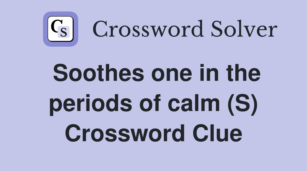 Soothes one in the periods of calm (S) Crossword Clue