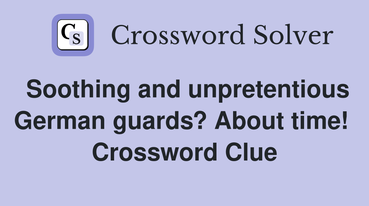 Soothing and unpretentious German guards? About time!  Crossword Clue