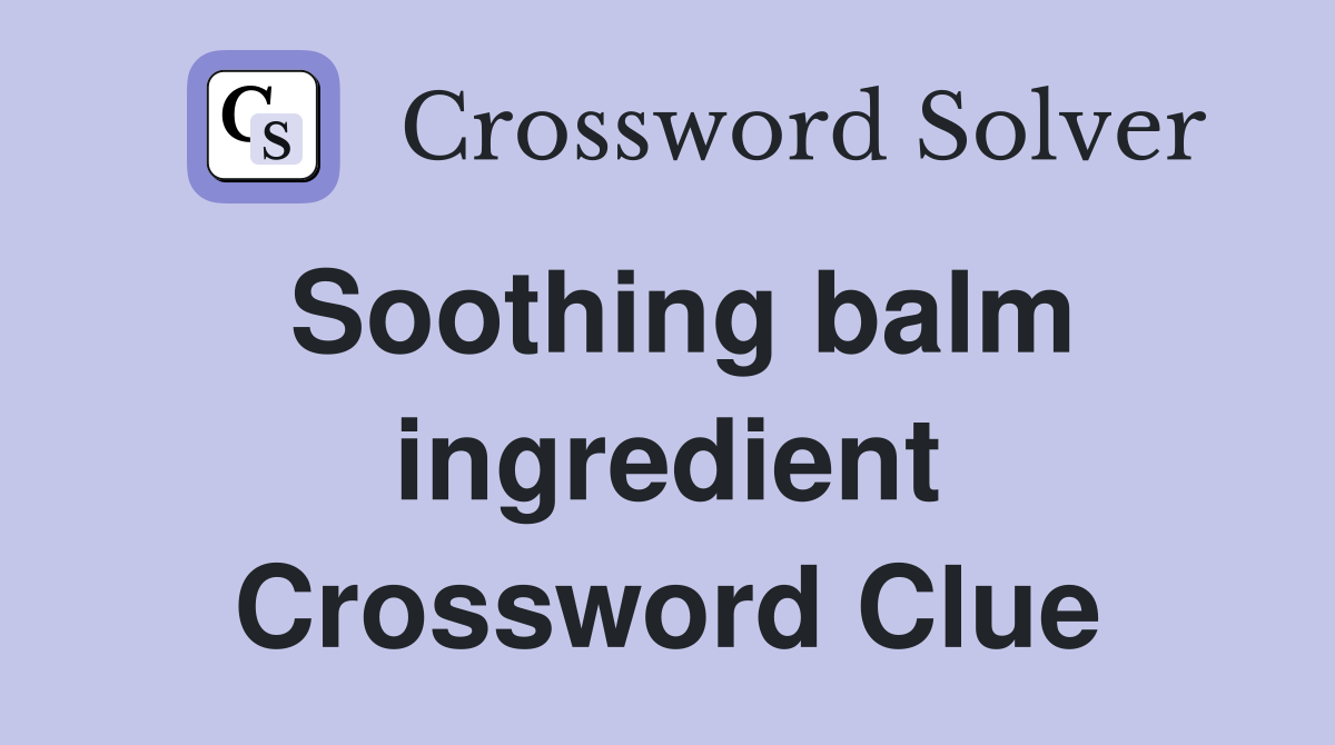 Soothing balm ingredient Crossword Clue
