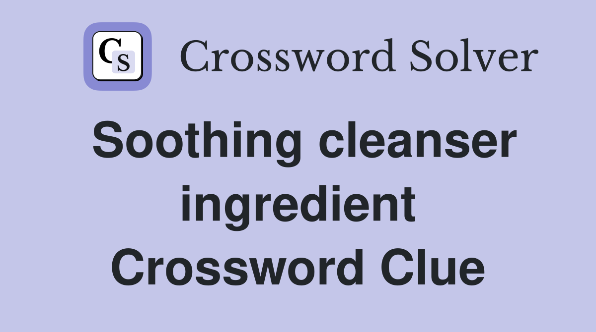 Soothing cleanser ingredient Crossword Clue