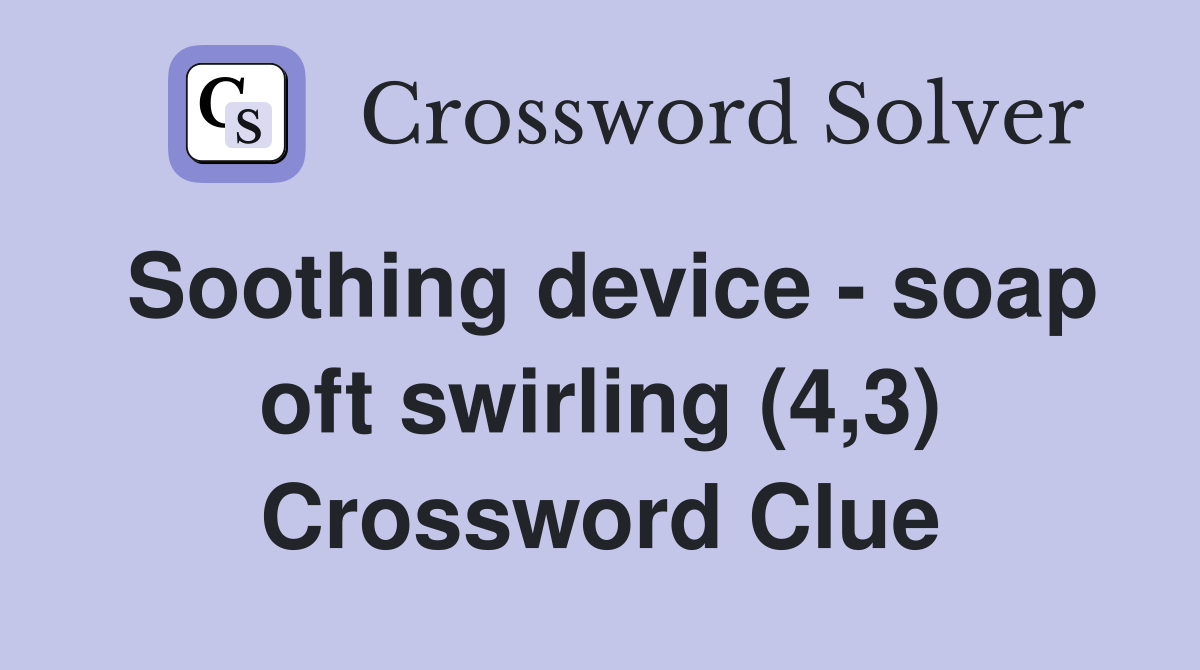 Soothing device - soap oft swirling (4,3) Crossword Clue
