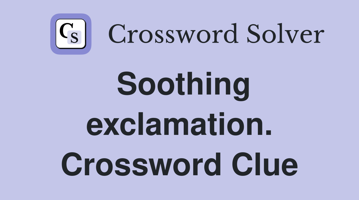 Soothing exclamation. Crossword Clue