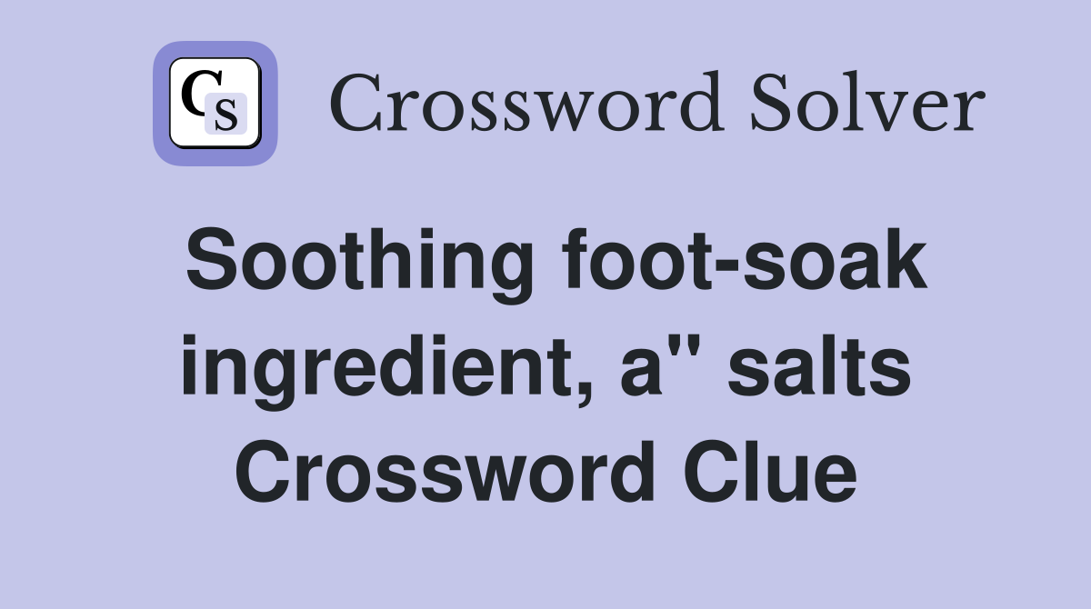 Soothing foot-soak ingredient, a" salts Crossword Clue