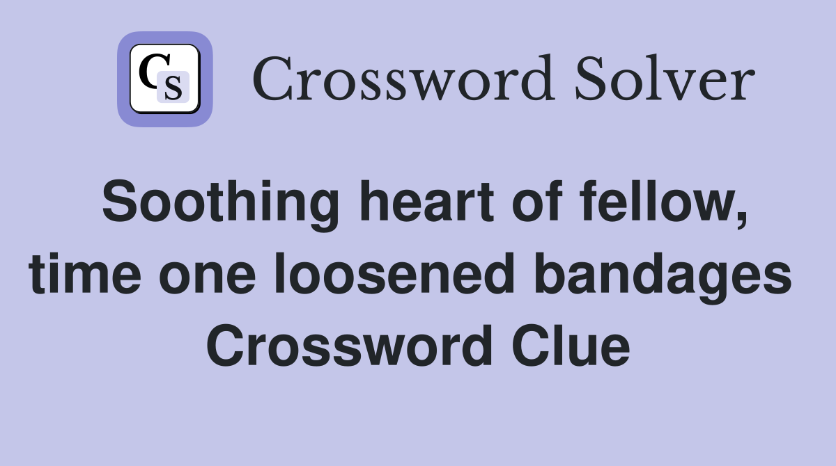 Soothing heart of fellow, time one loosened bandages  Crossword Clue