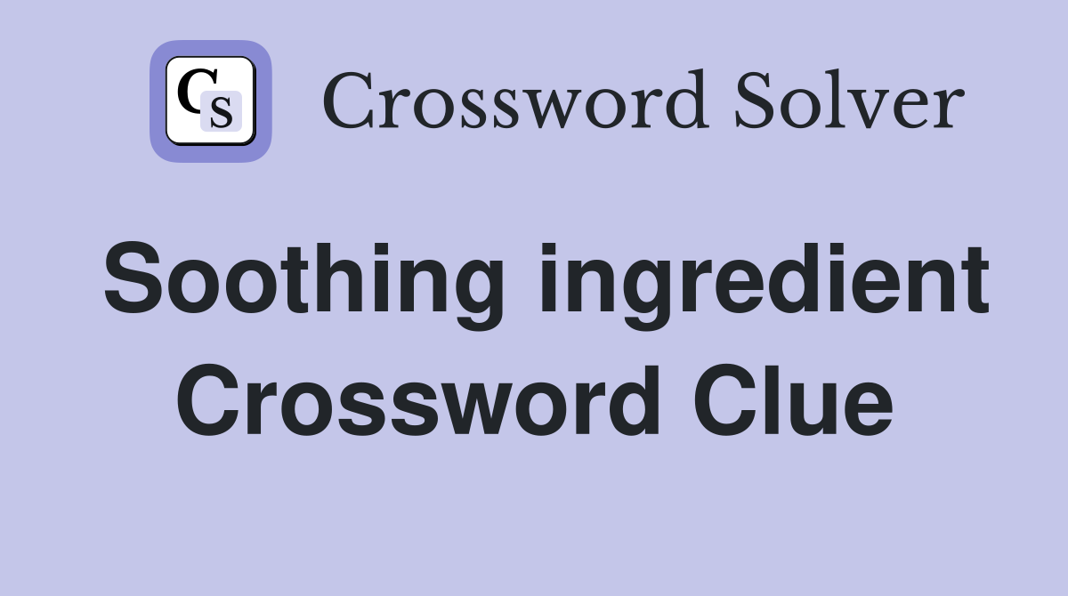 Soothing ingredient Crossword Clue