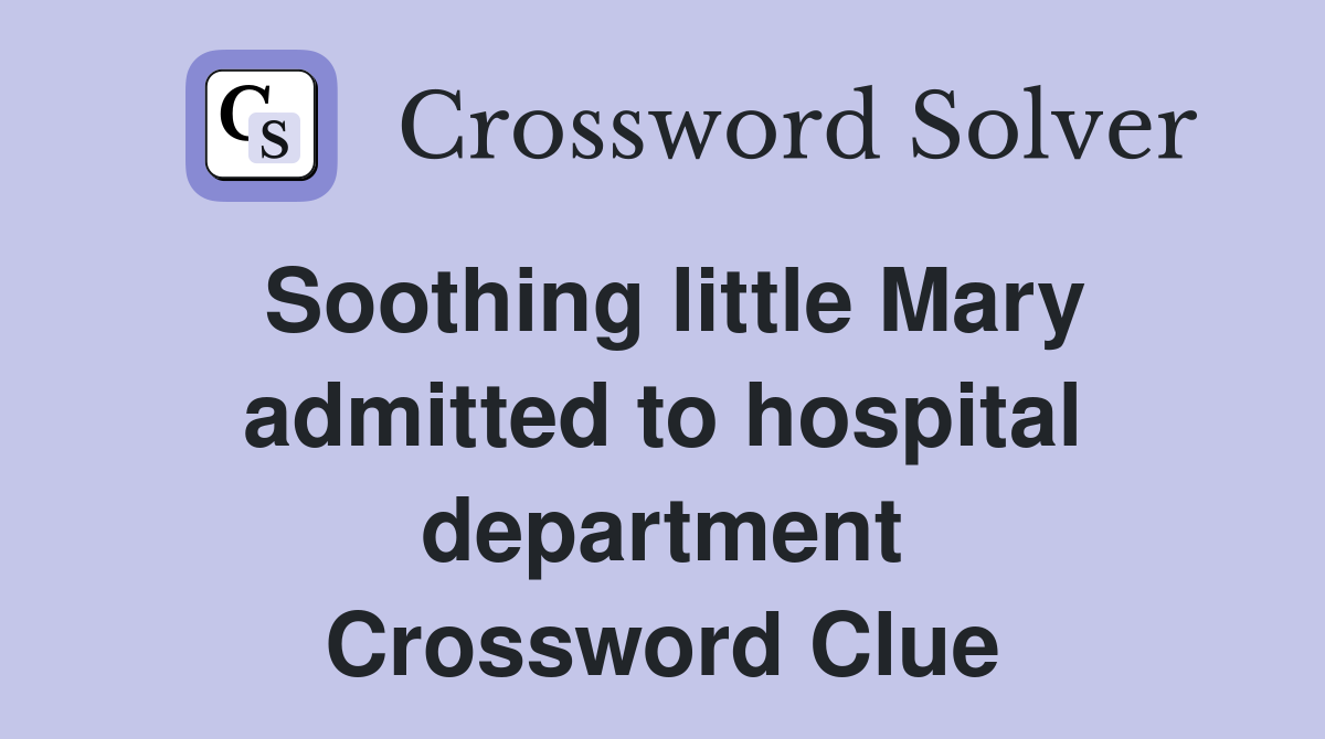 Soothing little Mary admitted to hospital department Crossword Clue