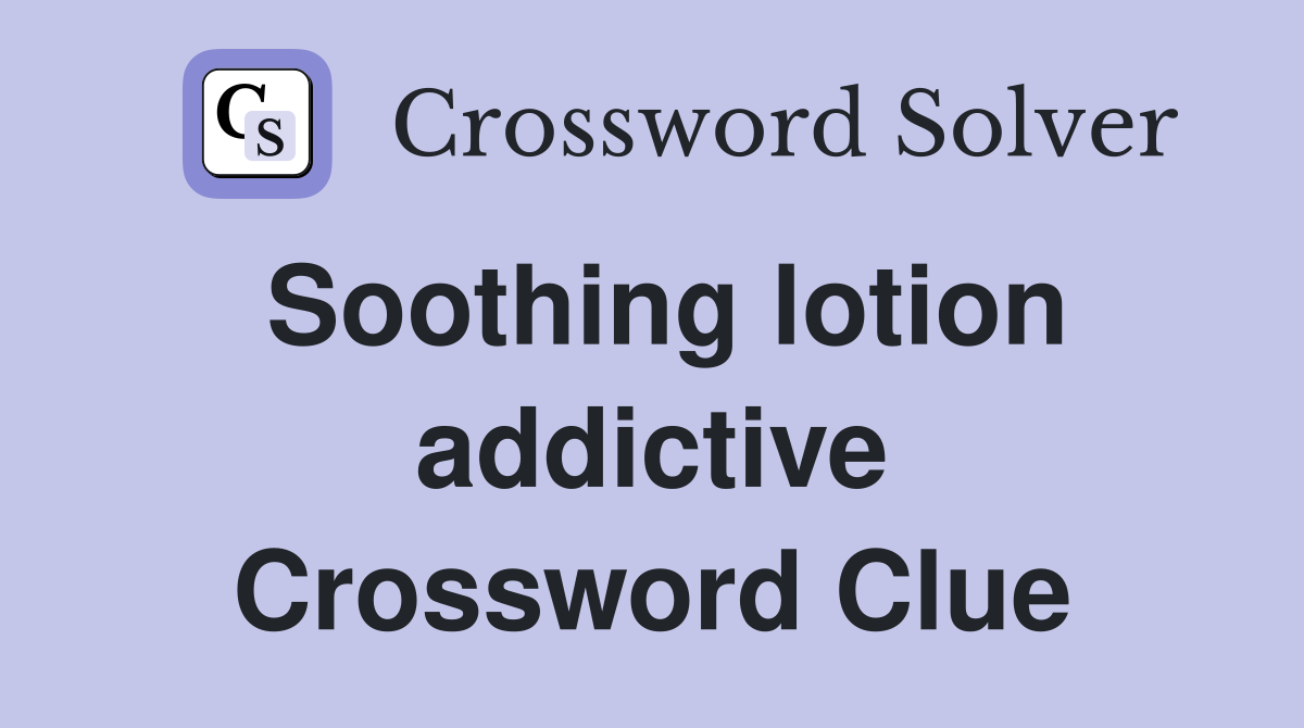 Soothing lotion addictive Crossword Clue