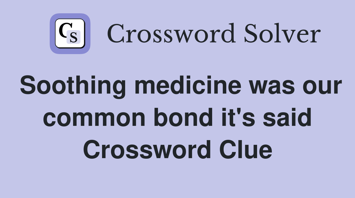 Soothing medicine was our common bond it's said Crossword Clue